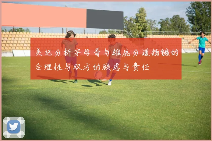 美记分析字母哥与雄鹿分道扬镳的合理性与双方的顾虑与责任