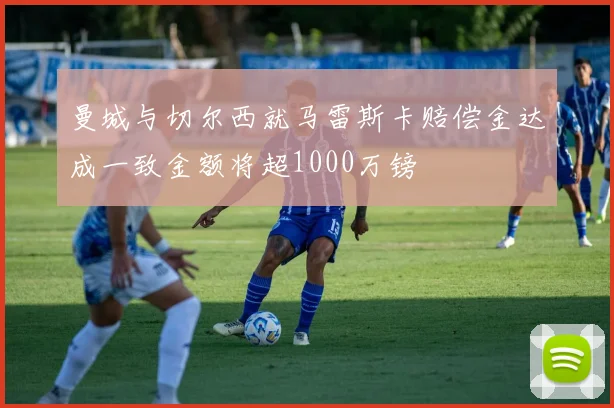 曼城与切尔西就马雷斯卡赔偿金达成一致金额将超1000万镑
