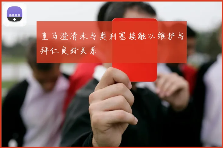 皇马澄清未与奥利塞接触以维护与拜仁良好关系