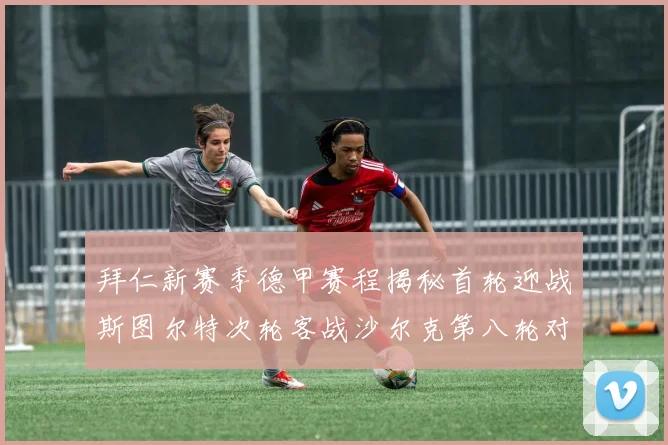 拜仁新赛季德甲赛程揭秘首轮迎战斯图尔特次轮客战沙尔克第八轮对决多特蒙德