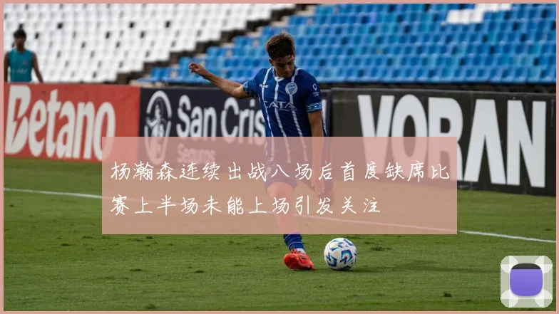 杨瀚森连续出战八场后首度缺席比赛上半场未能上场引发关注