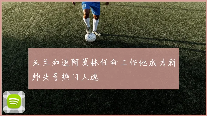 米兰加速阿莫林任命工作他成为新帅头号热门人选