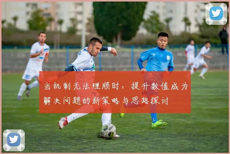 当机制无法理顺时，提升数值成为解决问题的新策略与思路探讨